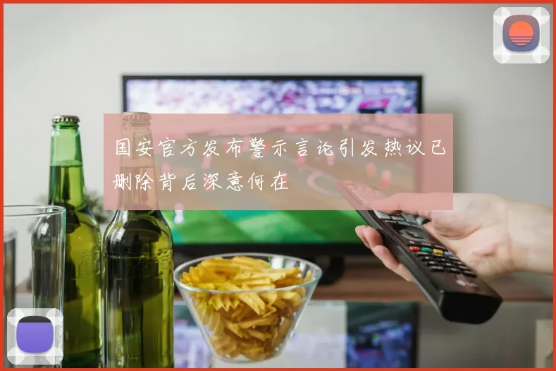国安官方发布警示言论引发热议已删除背后深意何在