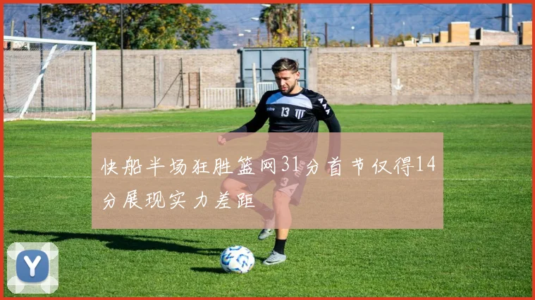 快船半场狂胜篮网31分首节仅得14分展现实力差距
