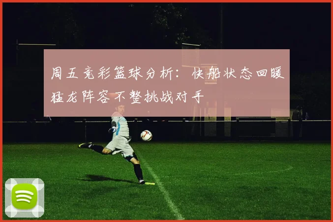 周五竞彩篮球分析：快船状态回暖猛龙阵容不整挑战对手