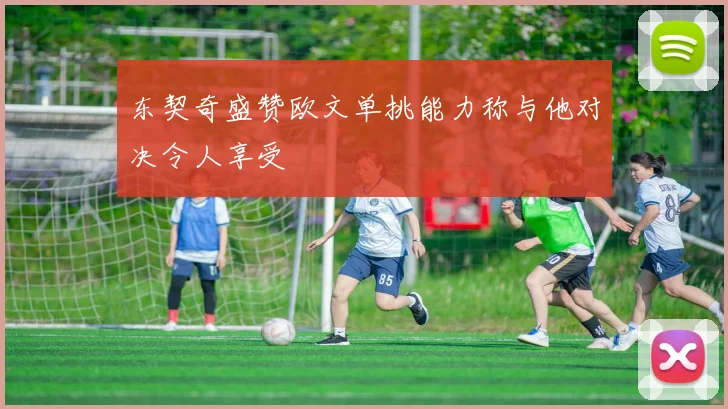 东契奇盛赞欧文单挑能力称与他对决令人享受