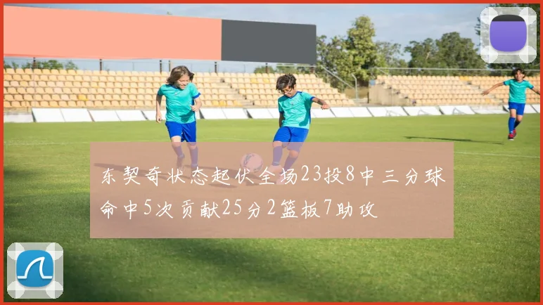 东契奇状态起伏全场23投8中三分球命中5次贡献25分2篮板7助攻